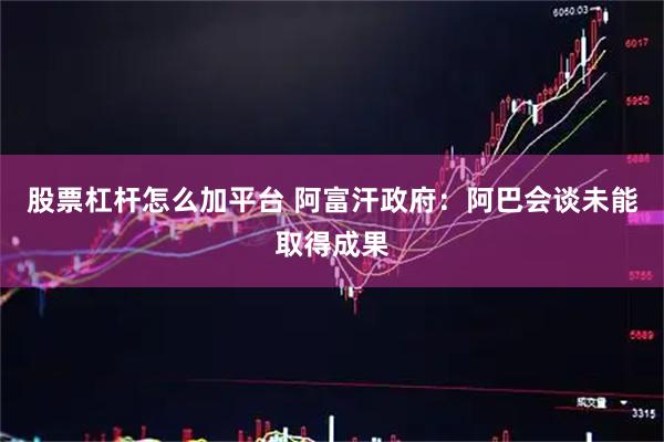 股票杠杆怎么加平台 阿富汗政府:阿巴会谈未能取得成果