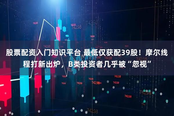 股票配资入门知识平台 最低仅获配39股！摩尔线程打新出炉，B类投资者几乎被“忽视”
