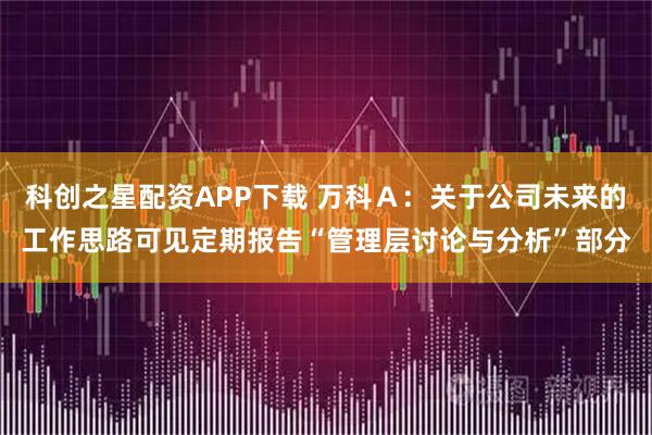 科创之星配资APP下载 万科Ａ：关于公司未来的工作思路可见定期报告“管理层讨论与分析”部分