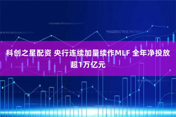 科创之星配资 央行连续加量续作MLF 全年净投放超1万亿元