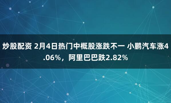 炒股配资 2月4日热门中概股涨跌不一 小鹏汽车涨4.06%，阿里巴巴跌2.82%