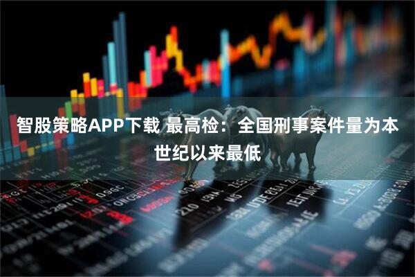 智股策略APP下载 最高检：全国刑事案件量为本世纪以来最低
