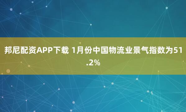 邦尼配资APP下载 1月份中国物流业景气指数为51.2%