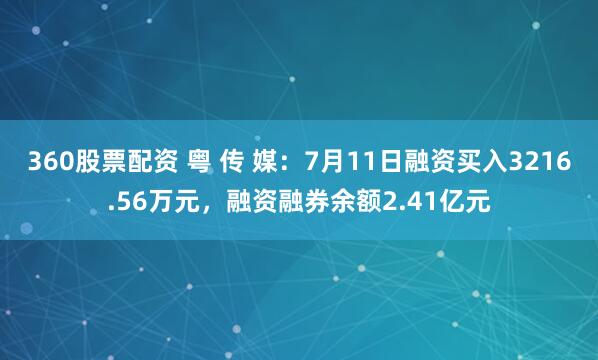 360股票配资 粤 传 媒：7月11日融资买入3216.56万元，融资融券余额2.41亿元