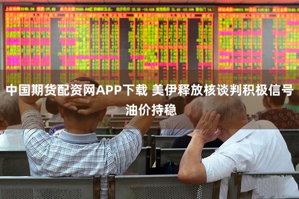 中国期货配资网APP下载 美伊释放核谈判积极信号 油价持稳