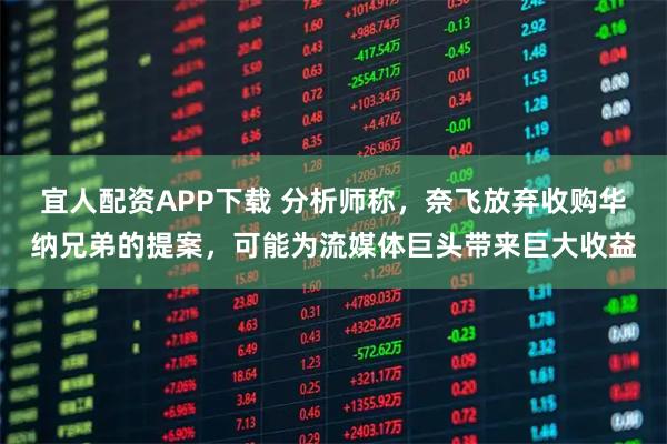 宜人配资APP下载 分析师称,奈飞放弃收购华纳兄弟的提案,可能为流媒体巨头带来巨大收益