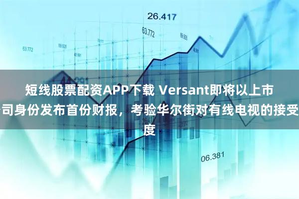 短线股票配资APP下载 Versant即将以上市公司身份发布首份财报，考验华尔街对有线电视的接受度