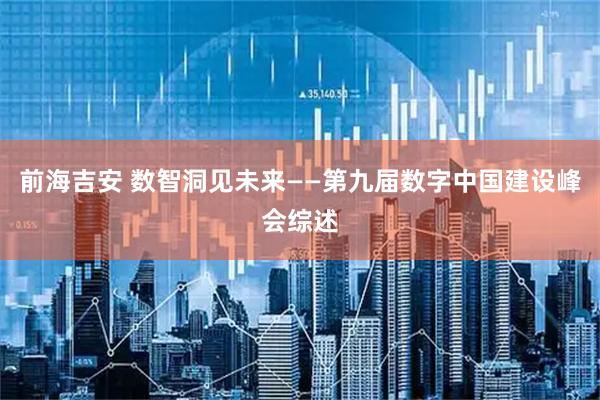 前海吉安 数智洞见未来——第九届数字中国建设峰会综述